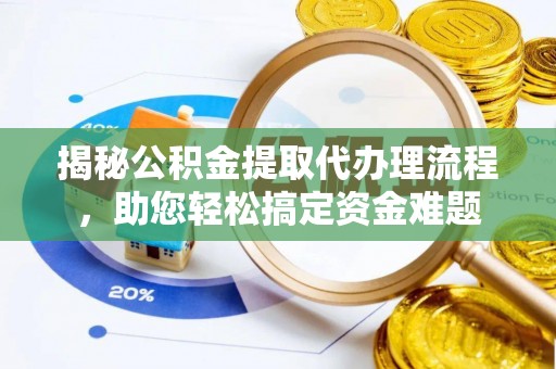 三门峡揭秘公积金提取代办理流程，助您轻松搞定资金难题