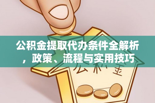 三门峡公积金提取代办条件全解析，政策、流程与实用技巧
